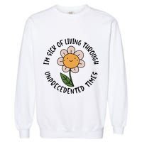 Im Sick Of Living Through Unprecedented Time Flower Garment-Dyed Sweatshirt