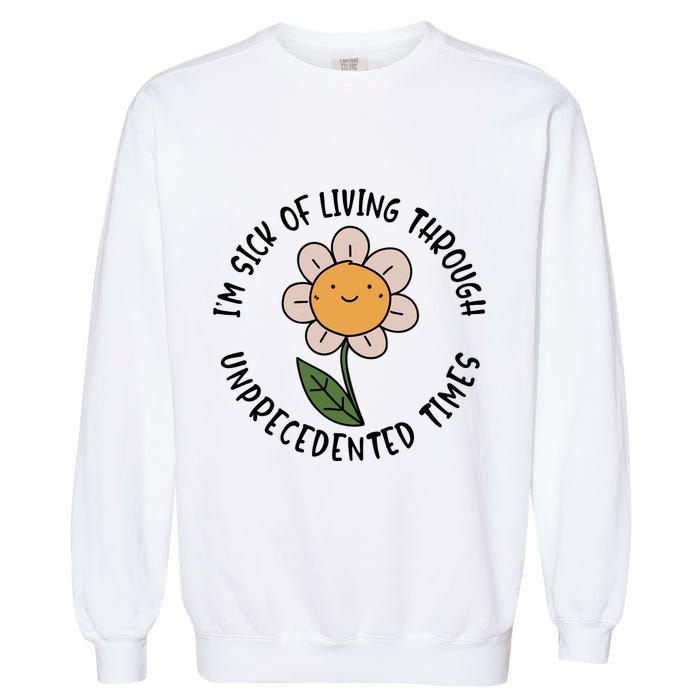 Im Sick Of Living Through Unprecedented Time Flower Garment-Dyed Sweatshirt