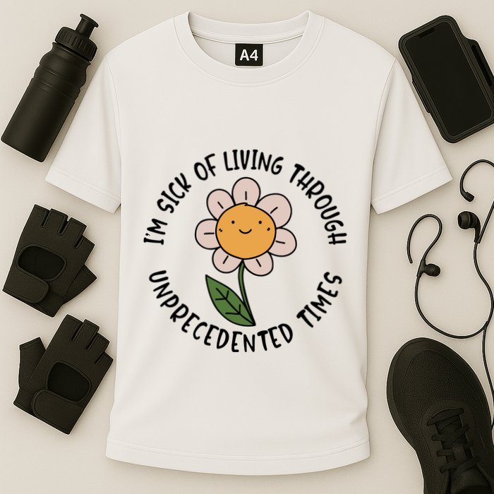 Im Sick Of Living Through Unprecedented Time Flower Performance Shirt