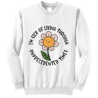 Im Sick Of Living Through Unprecedented Time Flower Sweatshirt