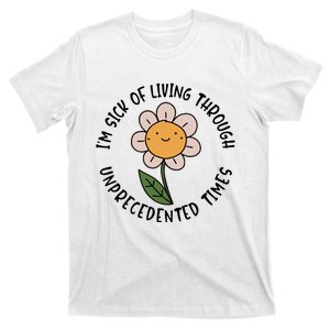 Im Sick Of Living Through Unprecedented Time Flower T-Shirt