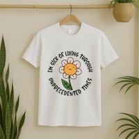 Im Sick Of Living Through Unprecedented Time Flower T-Shirt