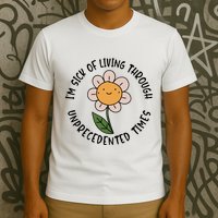 Im Sick Of Living Through Unprecedented Time Flower T-Shirt