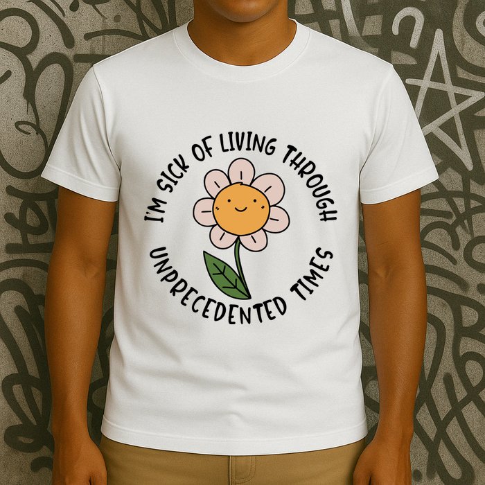 Im Sick Of Living Through Unprecedented Time Flower T-Shirt