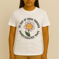 Im Sick Of Living Through Unprecedented Time Flower T-Shirt