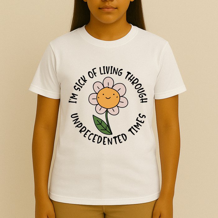 Im Sick Of Living Through Unprecedented Time Flower T-Shirt