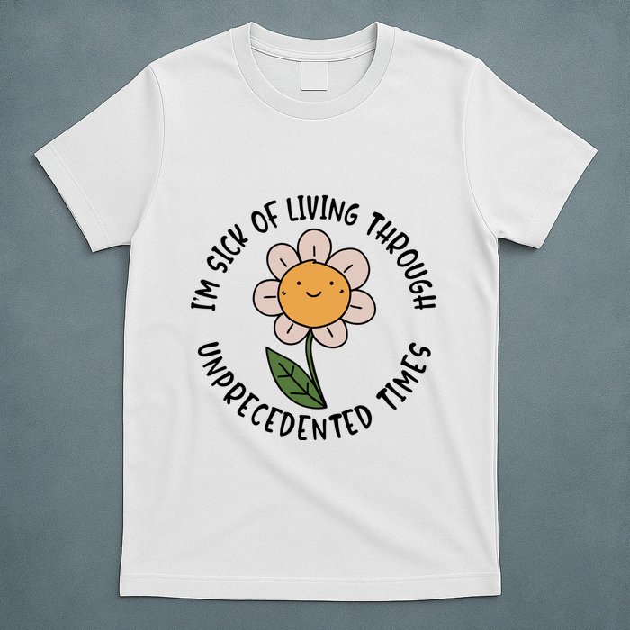 Im Sick Of Living Through Unprecedented Time Flower T-Shirt