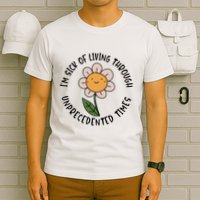 Im Sick Of Living Through Unprecedented Time Flower T-Shirt