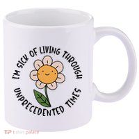 Im Sick Of Living Through Unprecedented Time Flower 11oz C Handle Ceramic Mug