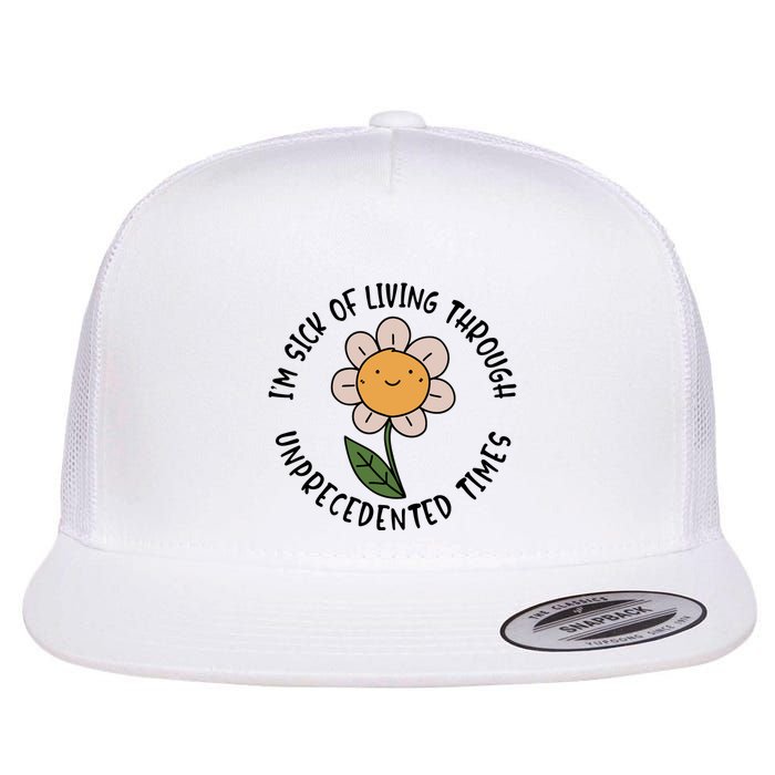Im Sick Of Living Through Unprecedented Time Flower Flatbill Hat