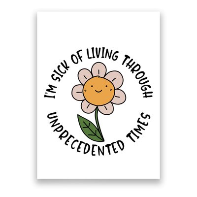 Im Sick Of Living Through Unprecedented Time Flower Poster