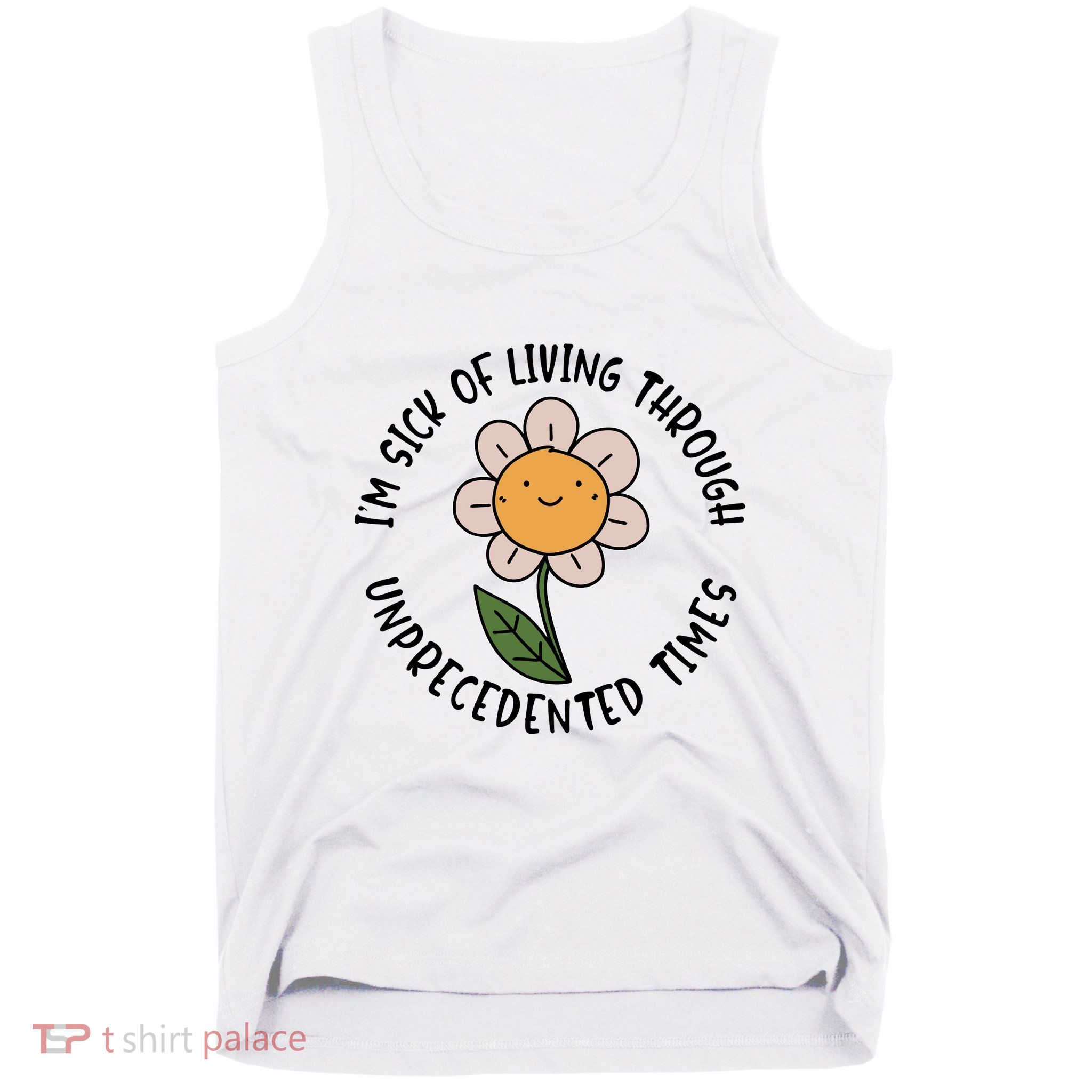 Im Sick Of Living Through Unprecedented Time Flower Tank Top