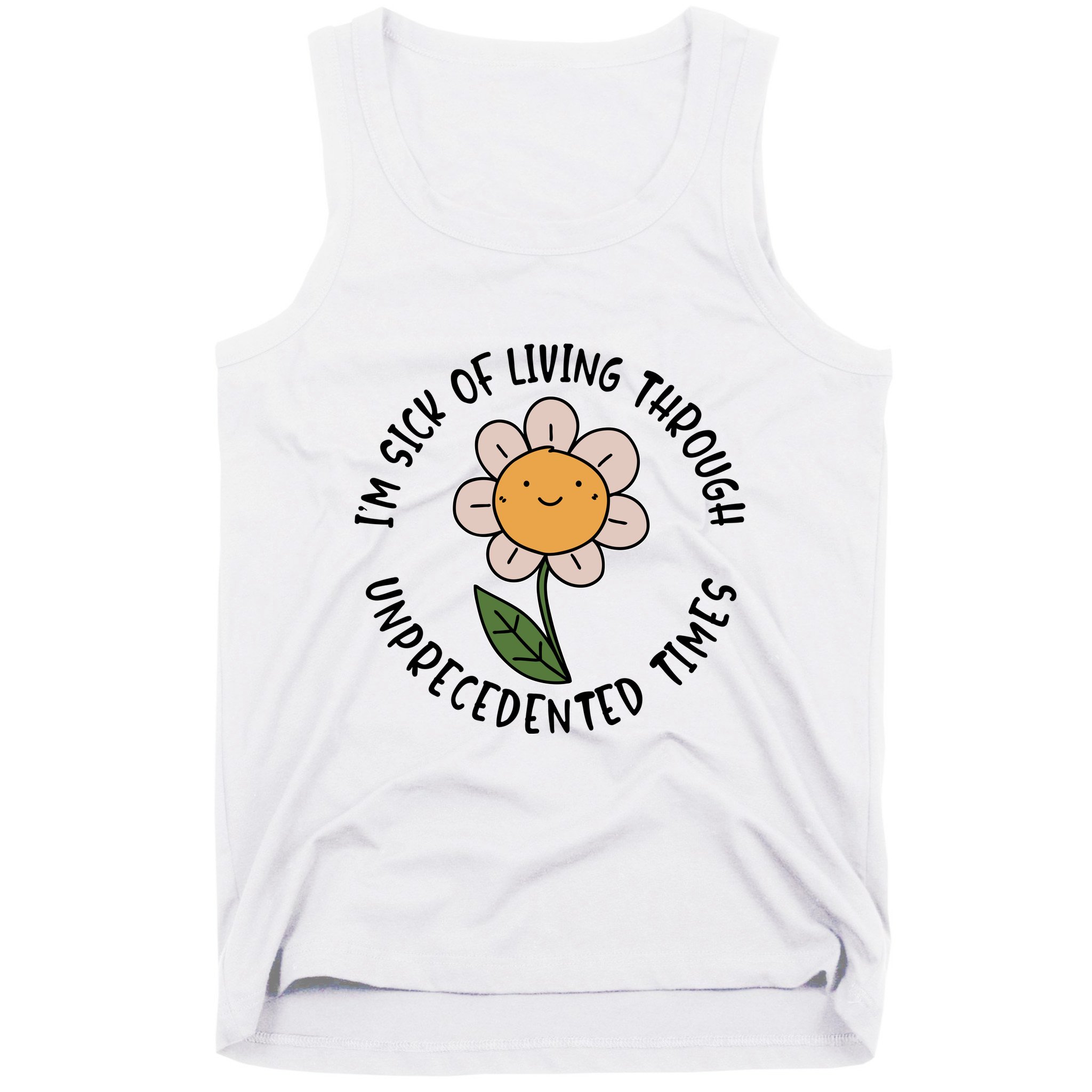 Im Sick Of Living Through Unprecedented Time Flower Tank Top