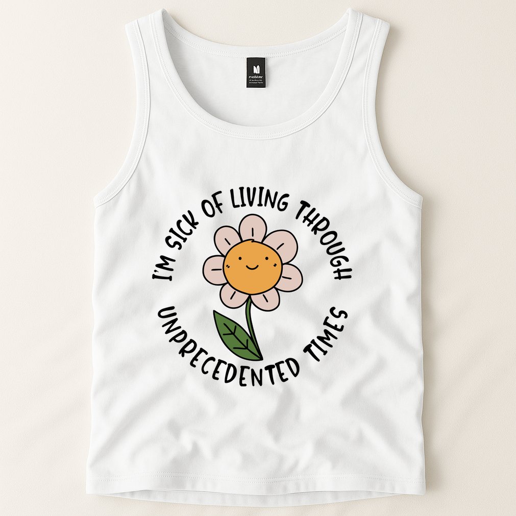Im Sick Of Living Through Unprecedented Time Flower Tank Top