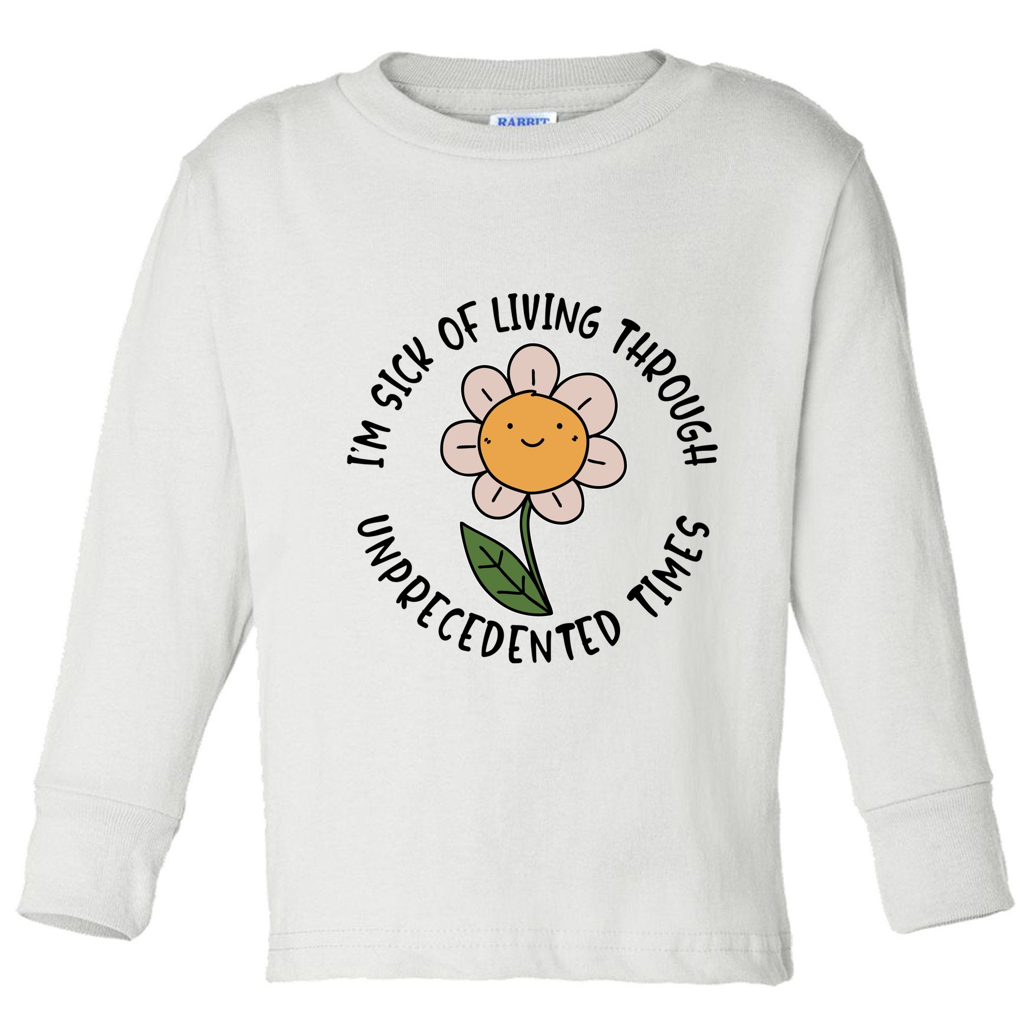 Im Sick Of Living Through Unprecedented Time Flower Toddler Long Sleeve Shirt