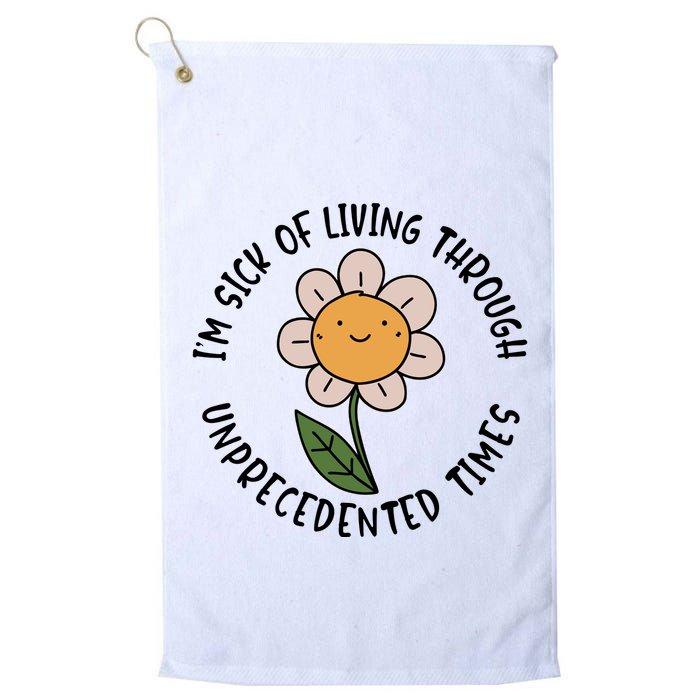 Im Sick Of Living Through Unprecedented Time Flower Golf Towel