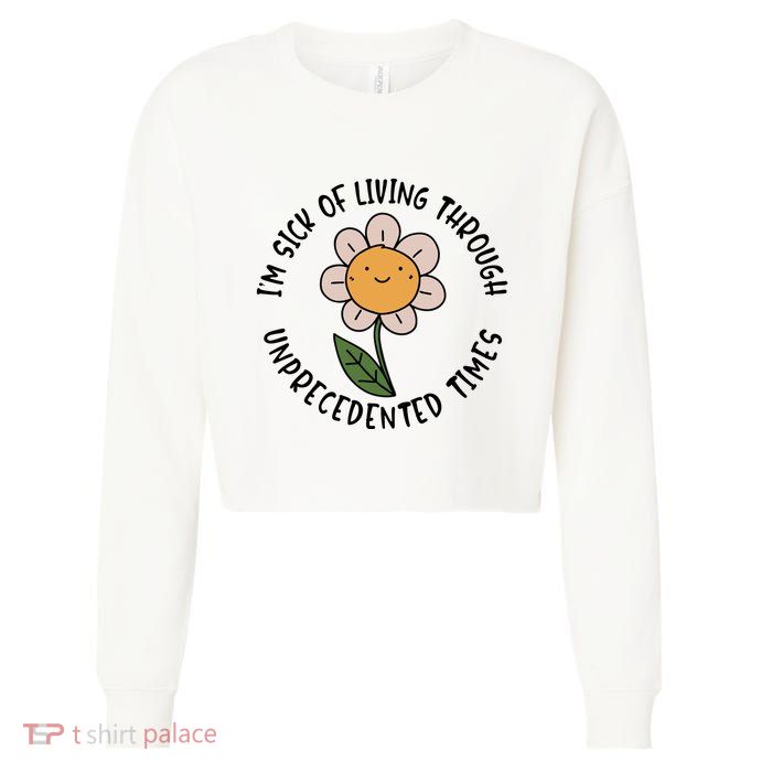 Im Sick Of Living Through Unprecedented Time Flower Cropped Pullover Crew