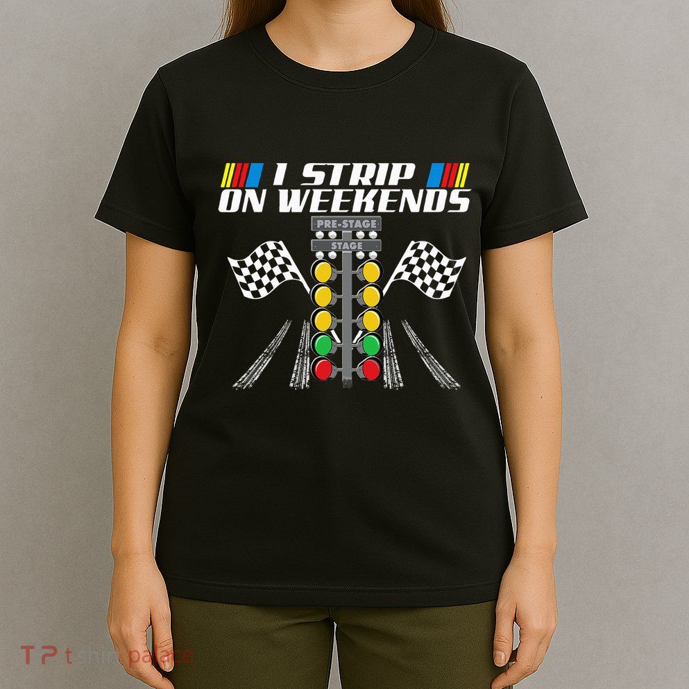 I Strip On Weekends Funny Drag Racer Race Car Drag Racing T-Shirt