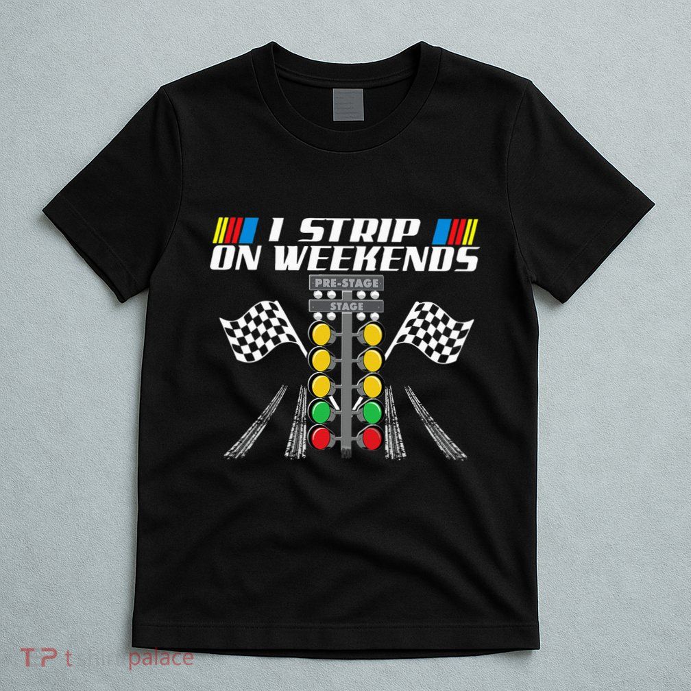 I Strip On Weekends Funny Drag Racer Race Car Drag Racing T-Shirt