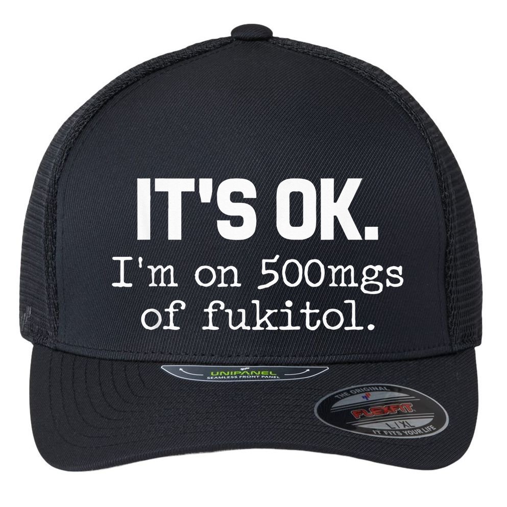 It S Ok I M On 500mg Of Fukitol Funny Sarcasm Flexfit Unipanel Trucker Cap