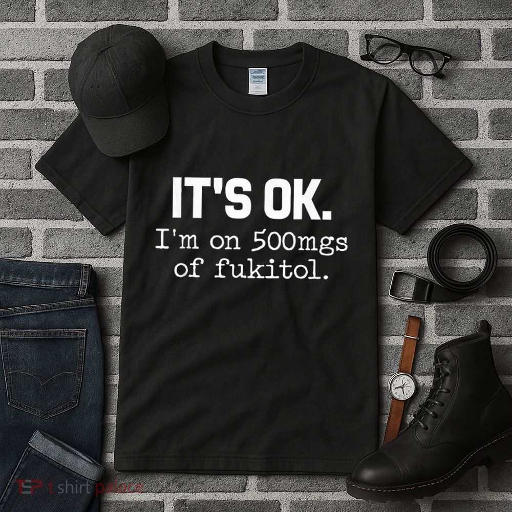 It S Ok I M On 500mg Of Fukitol Funny Sarcasm Tall T-Shirt
