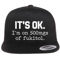 It S Ok I M On 500mg Of Fukitol Funny Sarcasm Flat Bill Trucker Hat