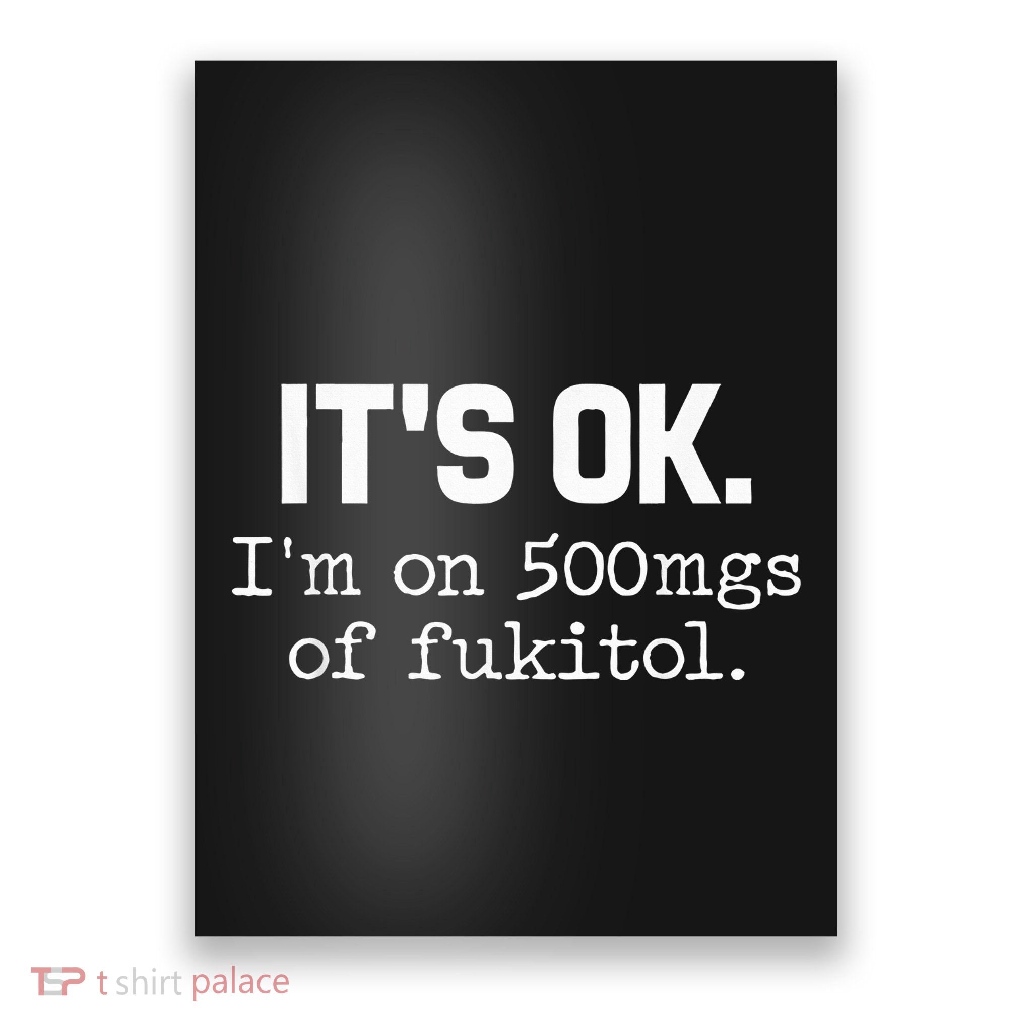 It S Ok I M On 500mg Of Fukitol Funny Sarcasm Poster