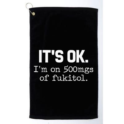 It S Ok I M On 500mg Of Fukitol Funny Sarcasm Golf Towel
