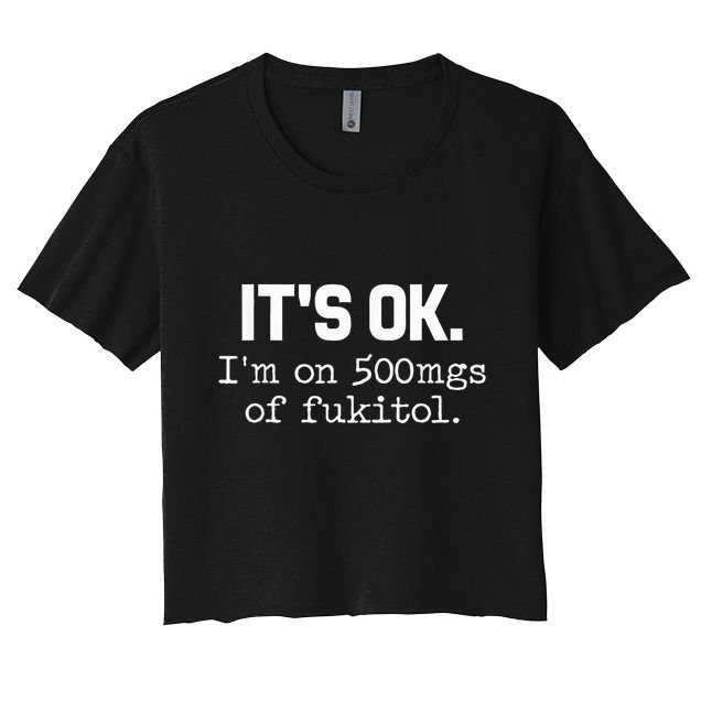 It S Ok I M On 500mg Of Fukitol Funny Sarcasm Crop Top