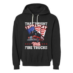 I Still Play With Fire Trucks American Flag Firefighter Garment-Dyed Fleece Hoodie