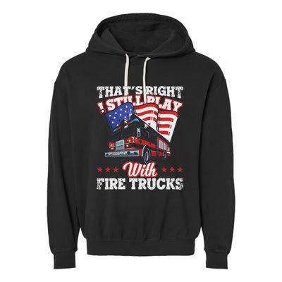 I Still Play With Fire Trucks American Flag Firefighter Garment-Dyed Fleece Hoodie