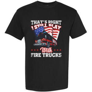 I Still Play With Fire Trucks American Flag Firefighter Garment-Dyed Heavyweight T-Shirt