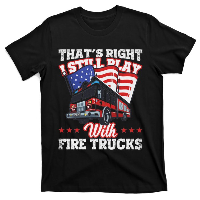 I Still Play With Fire Trucks American Flag Firefighter T-Shirt