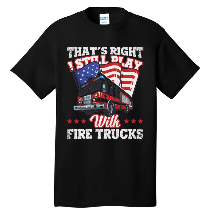 I Still Play With Fire Trucks American Flag Firefighter Tall T-Shirt