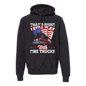 I Still Play With Fire Trucks American Flag Firefighter Premium Hoodie