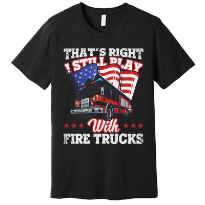 I Still Play With Fire Trucks American Flag Firefighter Premium T-Shirt