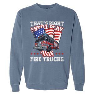 I Still Play With Fire Trucks American Flag Firefighter Garment-Dyed Sweatshirt