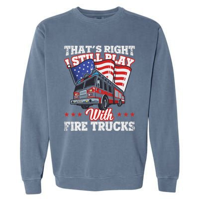 I Still Play With Fire Trucks American Flag Firefighter Garment-Dyed Sweatshirt