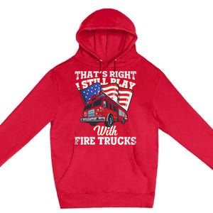 I Still Play With Fire Trucks American Flag Firefighter Premium Pullover Hoodie