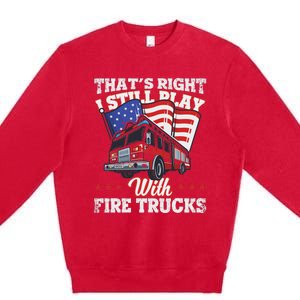 I Still Play With Fire Trucks American Flag Firefighter Premium Crewneck Sweatshirt