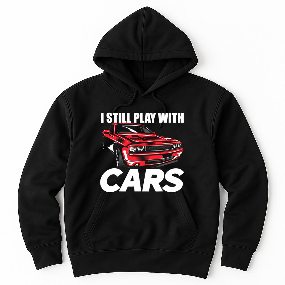 I Still Play With Cars Funny Car Guy Hoodie