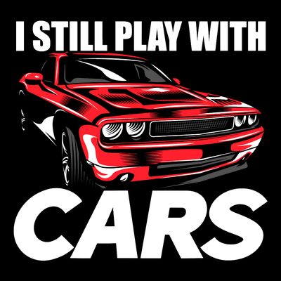 I Still Play With Cars Funny Car Guy T-Shirt