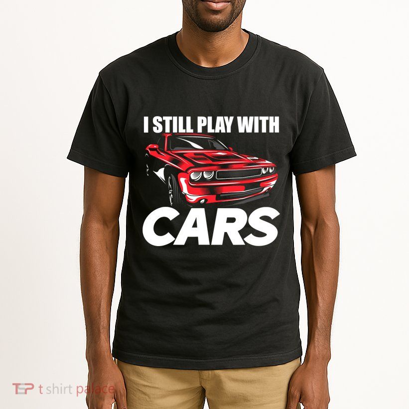 I Still Play With Cars Funny Car Guy Tall T-Shirt