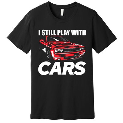 I Still Play With Cars Funny Car Guy Premium T-Shirt