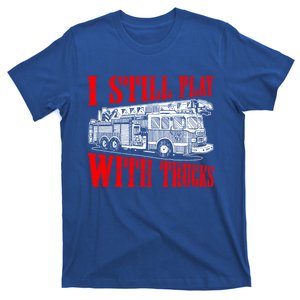 I Still Play With Fire Trucks Funny Firefighter Fire Gift T-Shirt