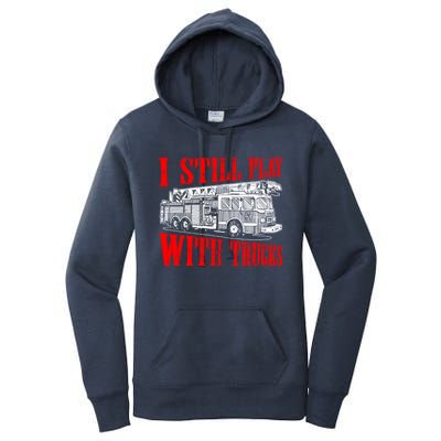 I Still Play With Fire Trucks Funny Firefighter Fire Gift Women's Pullover Hoodie