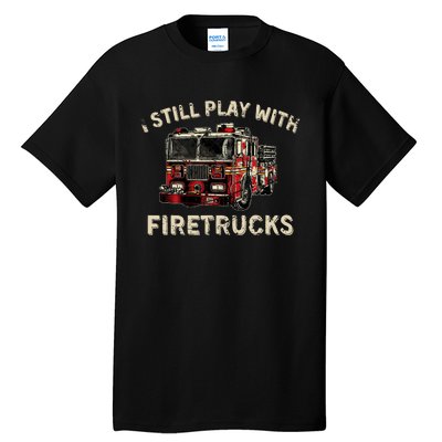 I Still Play With Firetrucks Back The Red Firefighter Tall T-Shirt