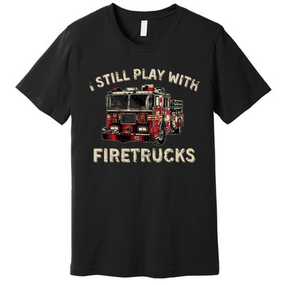 I Still Play With Firetrucks Back The Red Firefighter Premium T-Shirt