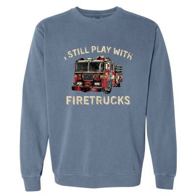 I Still Play With Firetrucks Back The Red Firefighter Garment-Dyed Sweatshirt