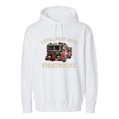 I Still Play With Firetrucks Back The Red Firefighter Garment-Dyed Fleece Hoodie